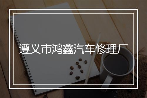遵义市鸿鑫汽车修理厂
