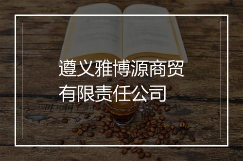 遵义雅博源商贸有限责任公司