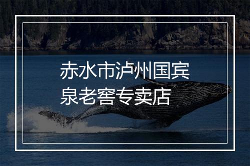 赤水市泸州国宾泉老窖专卖店