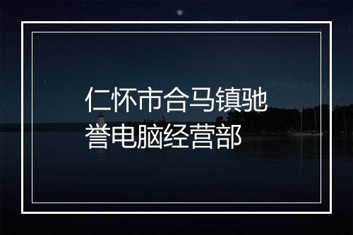 仁怀市合马镇驰誉电脑经营部