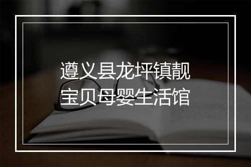 遵义县龙坪镇靓宝贝母婴生活馆