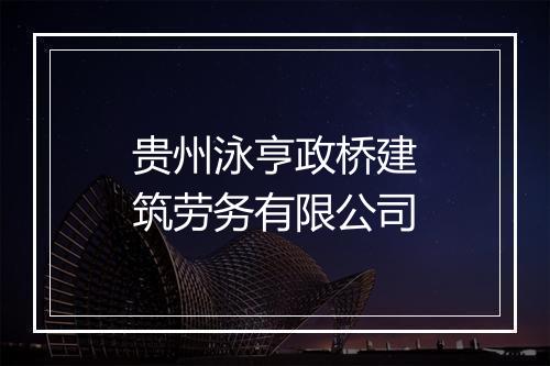 贵州泳亨政桥建筑劳务有限公司