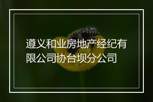 遵义和业房地产经纪有限公司协台坝分公司