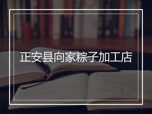 正安县向家粽子加工店