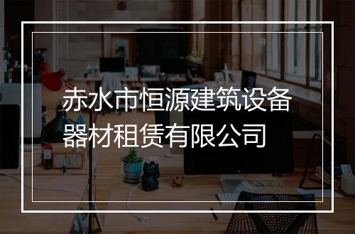 赤水市恒源建筑设备器材租赁有限公司