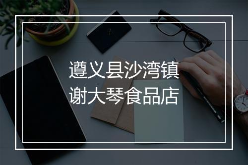 遵义县沙湾镇谢大琴食品店
