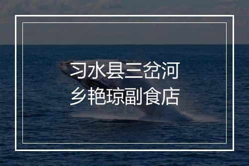 习水县三岔河乡艳琼副食店