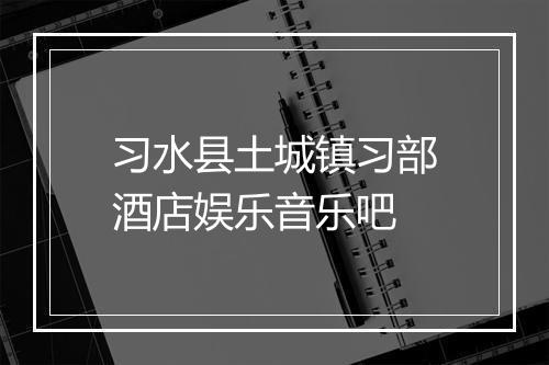 习水县土城镇习部酒店娱乐音乐吧