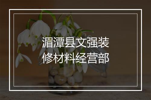 湄潭县文强装修材料经营部