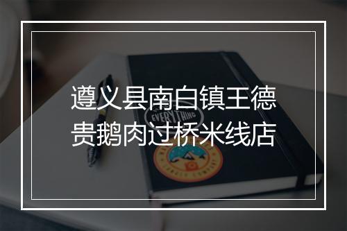 遵义县南白镇王德贵鹅肉过桥米线店