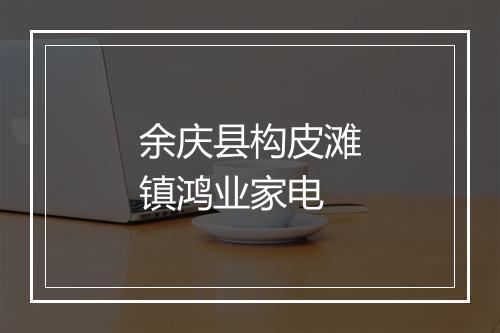 余庆县构皮滩镇鸿业家电