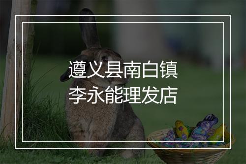 遵义县南白镇李永能理发店