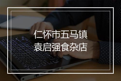 仁怀市五马镇袁启强食杂店