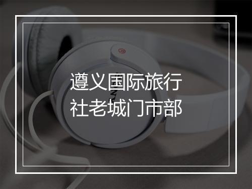 遵义国际旅行社老城门市部