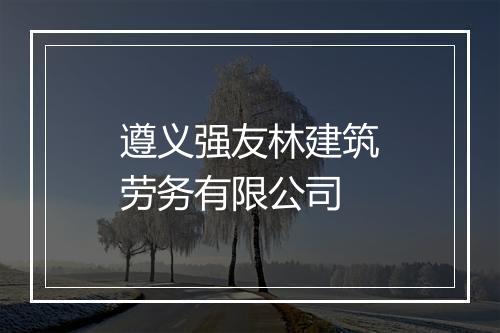 遵义强友林建筑劳务有限公司
