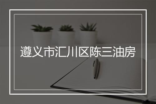 遵义市汇川区陈三油房
