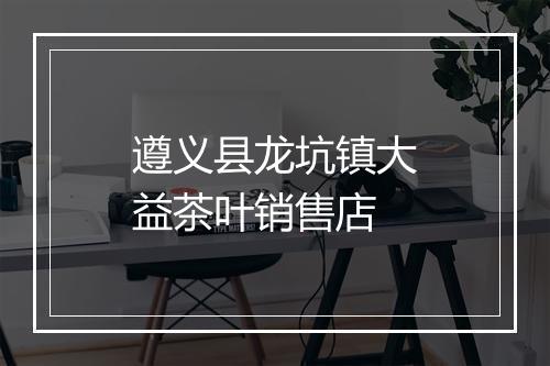 遵义县龙坑镇大益茶叶销售店