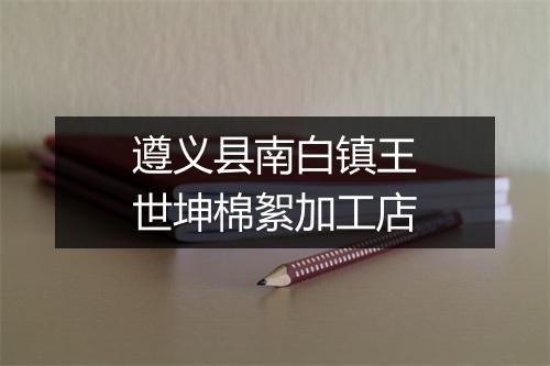 遵义县南白镇王世坤棉絮加工店