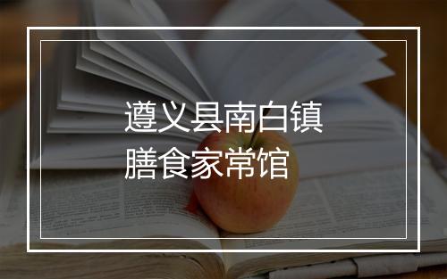 遵义县南白镇膳食家常馆