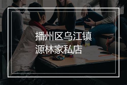 播州区乌江镇源林家私店