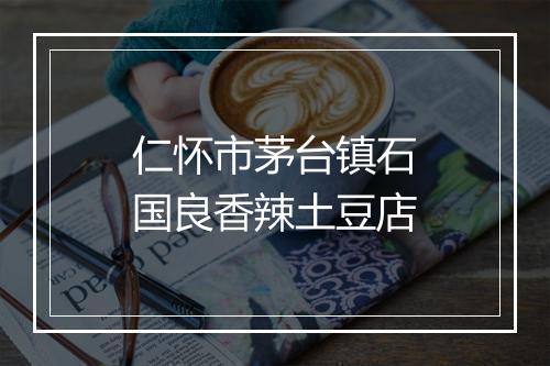 仁怀市茅台镇石国良香辣土豆店