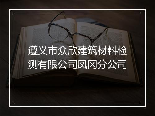 遵义市众欣建筑材料检测有限公司凤冈分公司