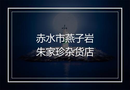 赤水市燕子岩朱家珍杂货店