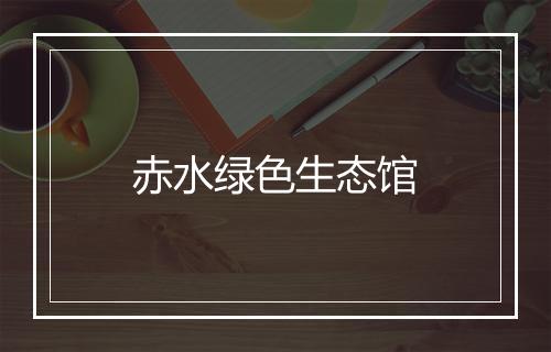 赤水绿色生态馆
