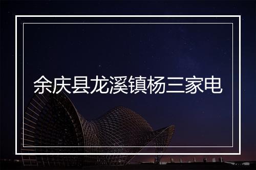 余庆县龙溪镇杨三家电