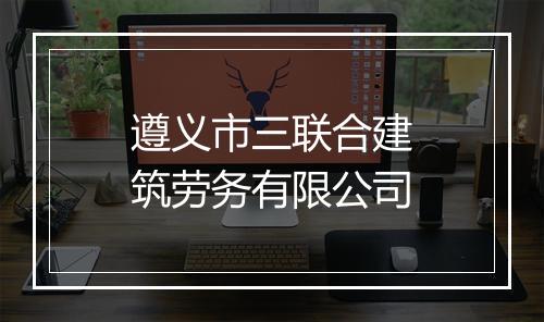 遵义市三联合建筑劳务有限公司