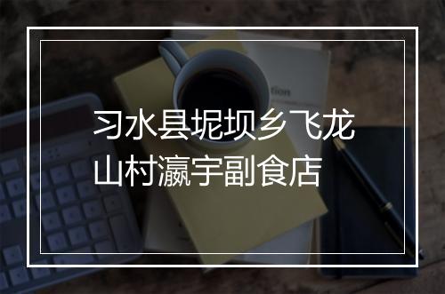 习水县坭坝乡飞龙山村瀛宇副食店
