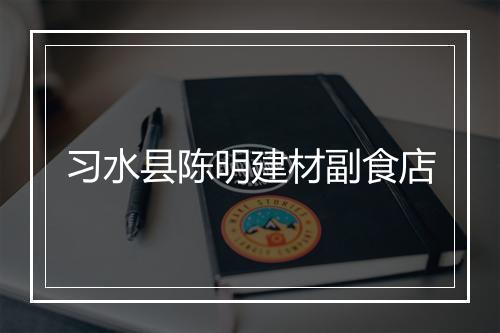 习水县陈明建材副食店