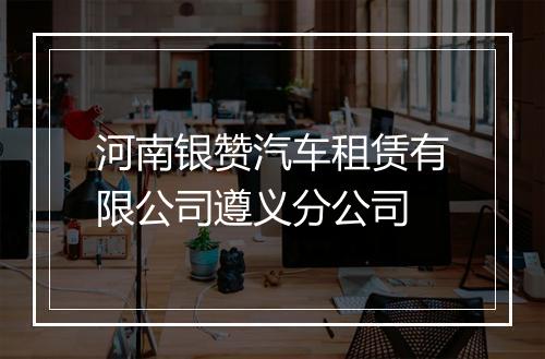 河南银赞汽车租赁有限公司遵义分公司