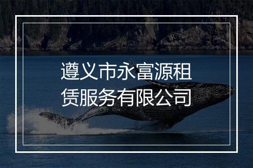 遵义市永富源租赁服务有限公司
