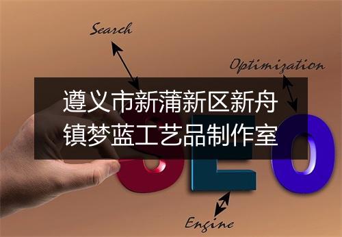 遵义市新蒲新区新舟镇梦蓝工艺品制作室