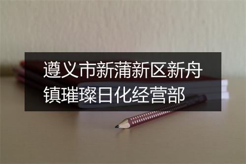 遵义市新蒲新区新舟镇璀璨日化经营部