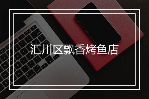 汇川区飘香烤鱼店