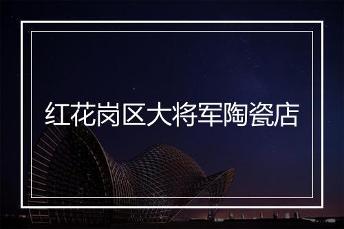 红花岗区大将军陶瓷店