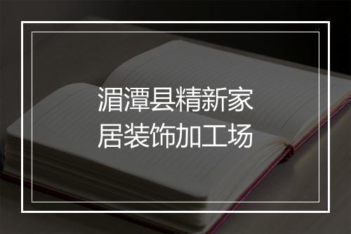 湄潭县精新家居装饰加工场