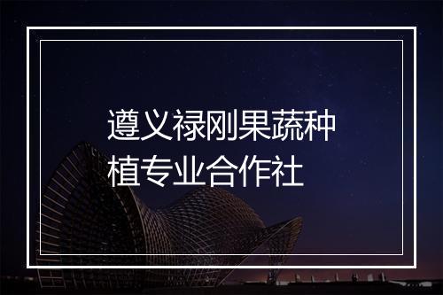 遵义禄刚果蔬种植专业合作社