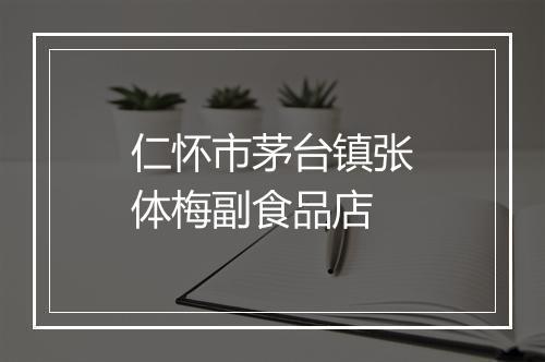 仁怀市茅台镇张体梅副食品店