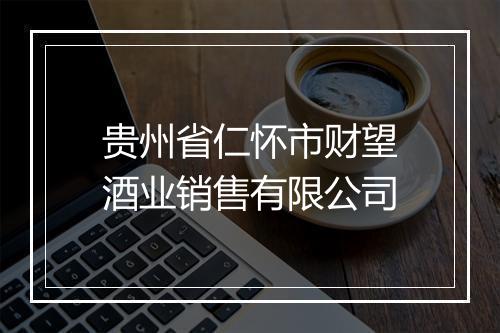 贵州省仁怀市财望酒业销售有限公司