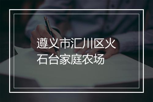 遵义市汇川区火石台家庭农场