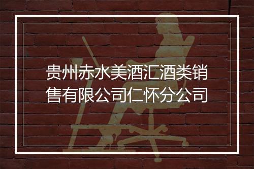贵州赤水美酒汇酒类销售有限公司仁怀分公司