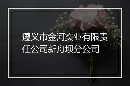 遵义市金河实业有限责任公司新舟坝分公司