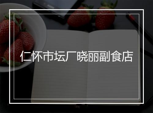 仁怀市坛厂晓丽副食店