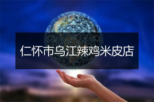 仁怀市乌江辣鸡米皮店