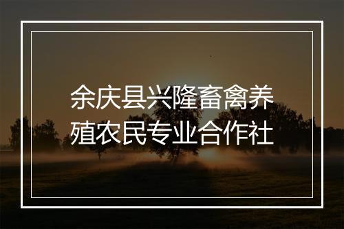 余庆县兴隆畜禽养殖农民专业合作社