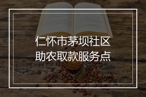 仁怀市茅坝社区助农取款服务点