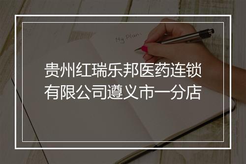 贵州红瑞乐邦医药连锁有限公司遵义市一分店